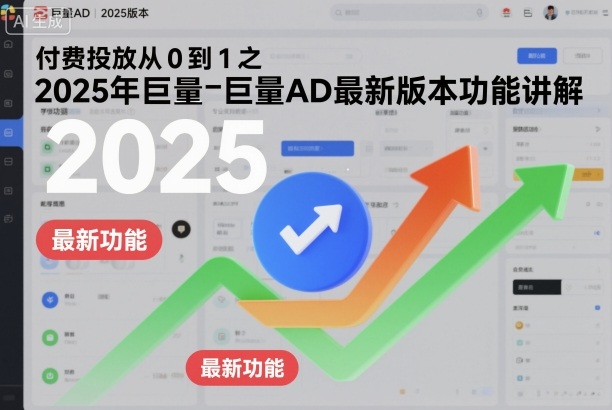 付费投放从0到1之2025年巨量AD最新版本功能讲解-青心网创站