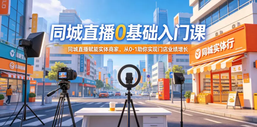同城直播0基础入门课，同城直播赋能实体商家，从0-1助你实现门店业绩增长|青心网创站