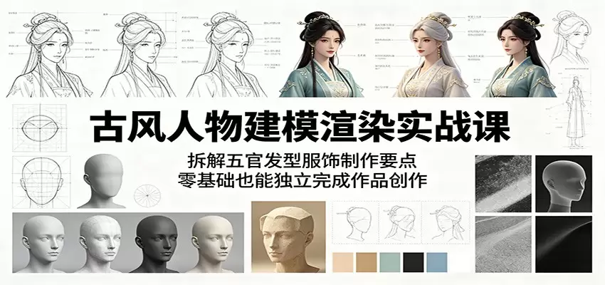 古风人物建模渲染实战课：拆解五官发型服饰制作要点，零基础也能独立完成作品创作|青心网创站