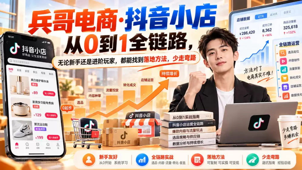 【无水印】兵哥电商·抖音小店从0到1全链路，无论新手还是进阶玩家，都能找到落地方法，少走弯路（更新9月） - 青心资源站