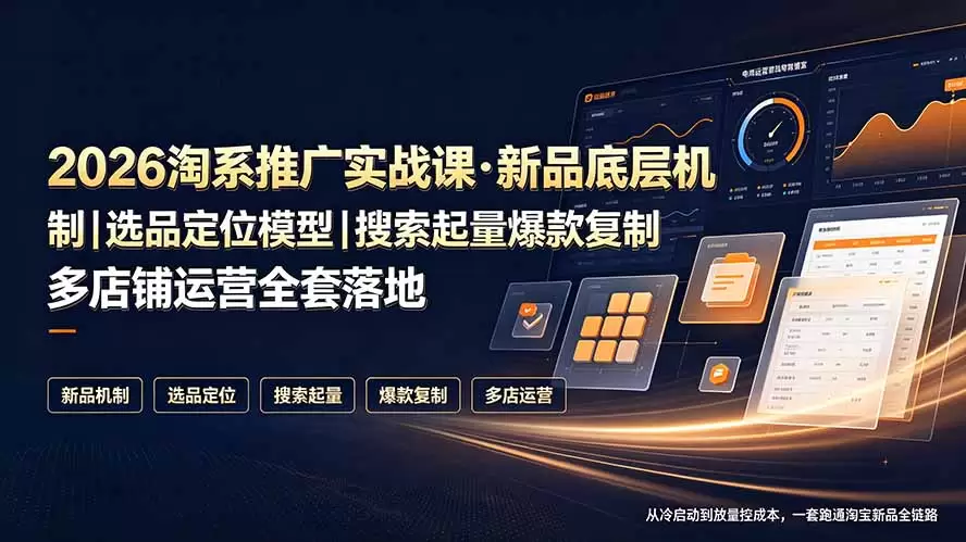 2026淘系推广实战课·新品底层机制｜选品定位模型｜搜索起量爆款复制多店铺运营全套落地教程|青心网创站