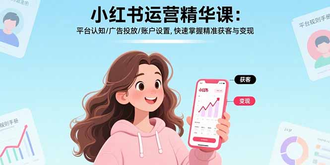 小红书运营精华课-更新:平台认知/广告投放/账户设置,快速掌握精准获客与变现青心网创青心网创站