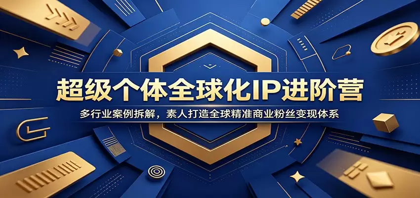 超级个体全球化IP进阶营：多行业案例拆解，素人打造全球精准商业粉丝变现体系|青心网创站