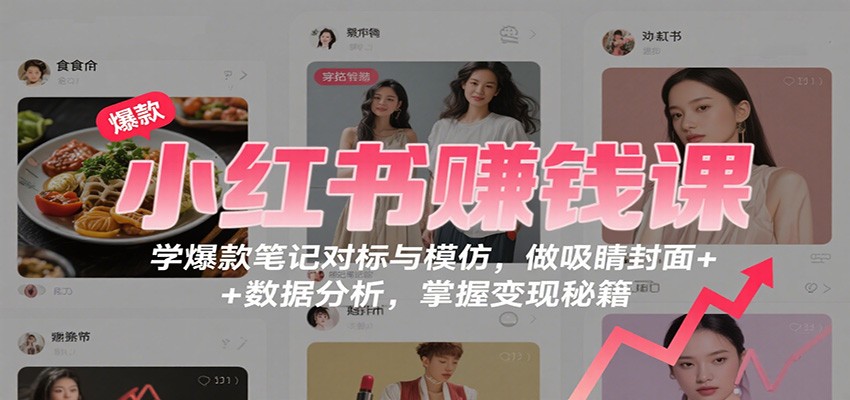 图片[1]-小红书赚钱课：学爆款笔记对标与模仿，做吸睛封面 + 数据分析，掌握变现秘籍-网创之家