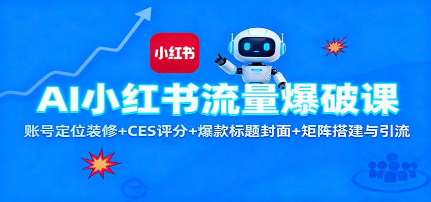 AI小红书流量爆破课:账号定位装修+CES 评分+爆款标题封面+矩阵搭建与引流-青心网创站