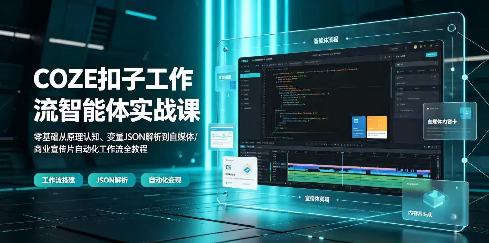 COZE扣子工作流智能体实战课｜零基础从原理认知、变量JSON解析到自媒体/商业宣传片自动化工作流全教程|青心网创站