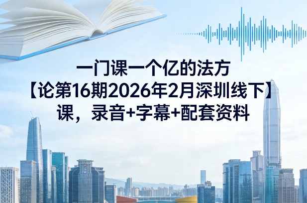 一门课一个亿的法方‬论第16期2026年2月深圳线下课，录音+字幕+配套资料青心网创青心网创站