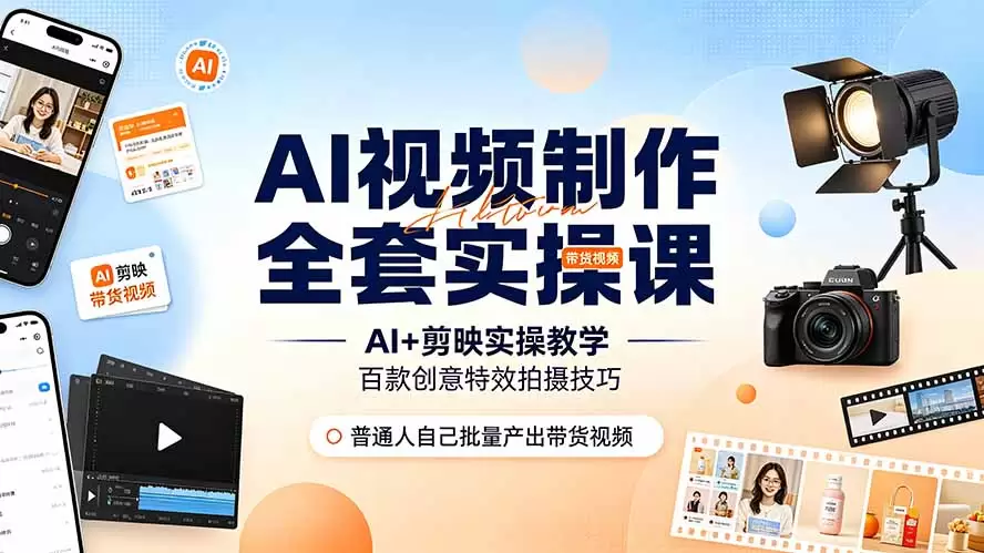 AI视频制作全套实操课，多款AI工具搭配剪映教学，百种特效运镜拍摄实操，抖音账号带货运营全覆盖|青心网创站