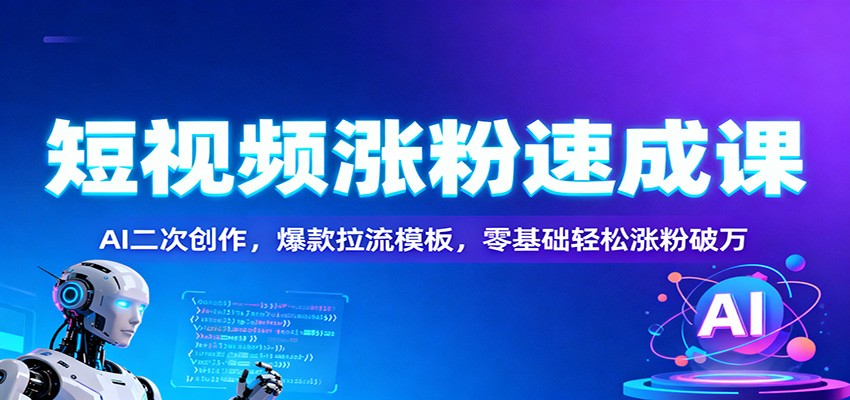 短视频涨粉速成课：AI二次创作，爆款拉流模板，零基础轻松涨粉破万-青心网创站