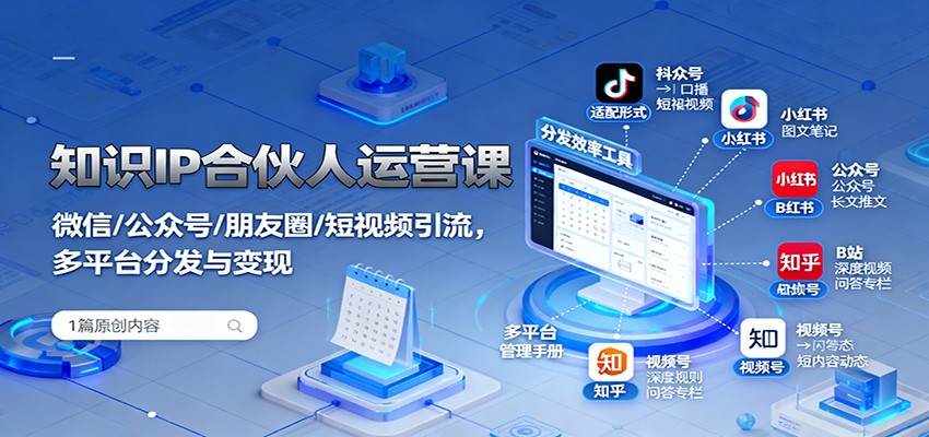 知识IP合伙人运营课：微信/公众号/朋友圈/短视频引流，多平台分发与变现-青心网创站