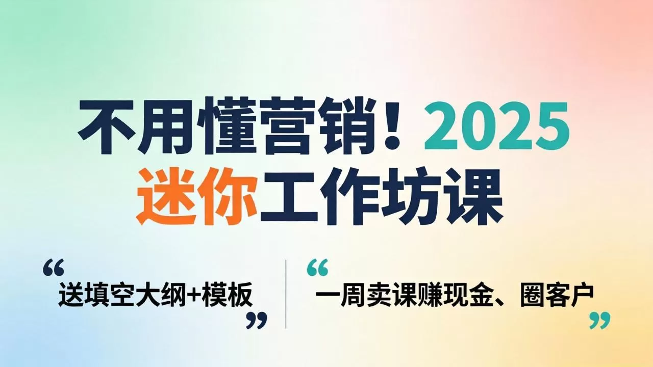 不用懂营销!2025 迷你工作坊课:送填空大纲 + 模板,一周卖课赚现金、圈客户|青心网创站
