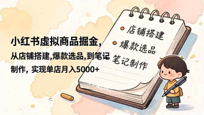 (16627期)小红书虚拟商品掘金,从店铺搭建,爆款选品,到笔记制作,实现单店月入5000+-青心网创站