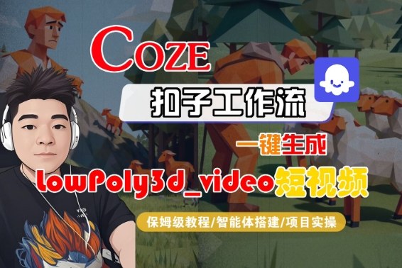 Coze扣子智能体工作流一键生成“LowPoly3d_video“短视频,全流程保姆级教学-青心网创站