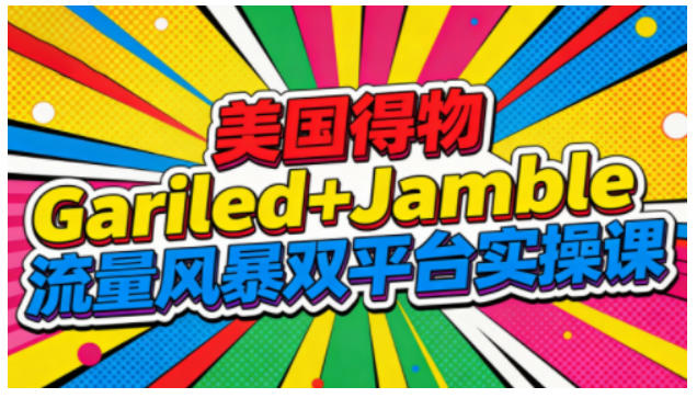 美国得物Gariled+Jamble流量风暴双平台实操课,两大美国热门平台全流程运营-青心网创站