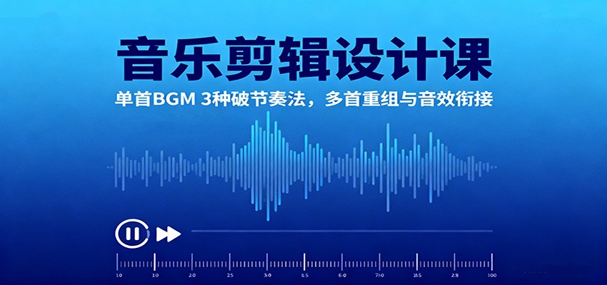音乐剪辑设计课：单首BGM 3种破节奏法，多首重组与音效衔接-青心网创站