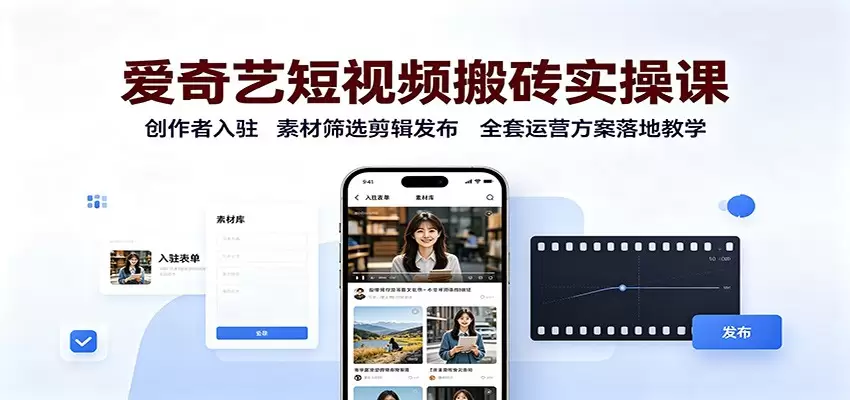 爱奇艺短视频搬砖实操课：创作者入驻，素材筛选剪辑发布，全套运营方案落地教学|青心网创站
