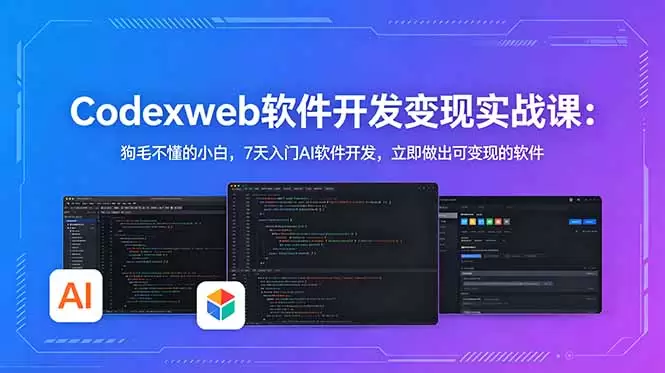 CodexWeb软件开发变现实战课：狗毛不懂的小白，7天入门AI软件开发，立即做出可变现的软件|青心网创站