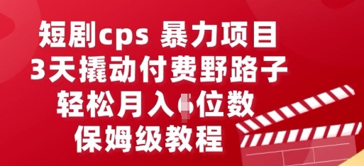 短剧cps暴力项目，3天撬动付费野路子，有人偷偷月入五位数，保姆级教程-青心网创站
