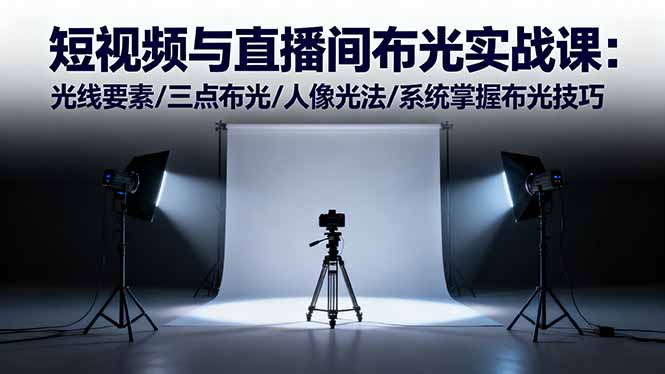 短视频与直播间布光实战课：光线要素/三点布光/人像光法/系统掌握布光技巧-青心网创站