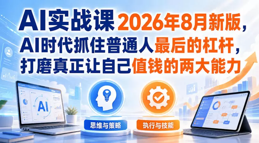 AI实战课2026年8月新版，AI时代抓住普通人最后的杠杆，打磨真正让自己值钱的两大能力 - 青心资源站