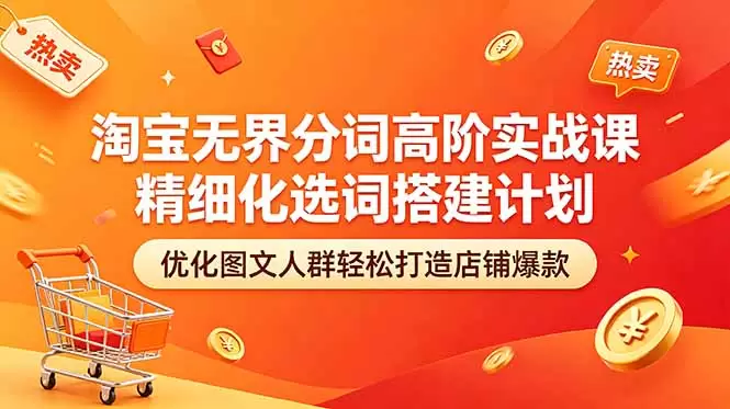 淘宝无界分词高阶实战课 精细化选词搭建计划 优化图文人群轻松打造店铺爆款|青心网创站