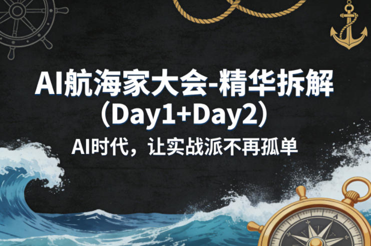 AI航海家大会-精华拆解（Day1+Day2）AI时代，让实战派不再孤单|青心网创站