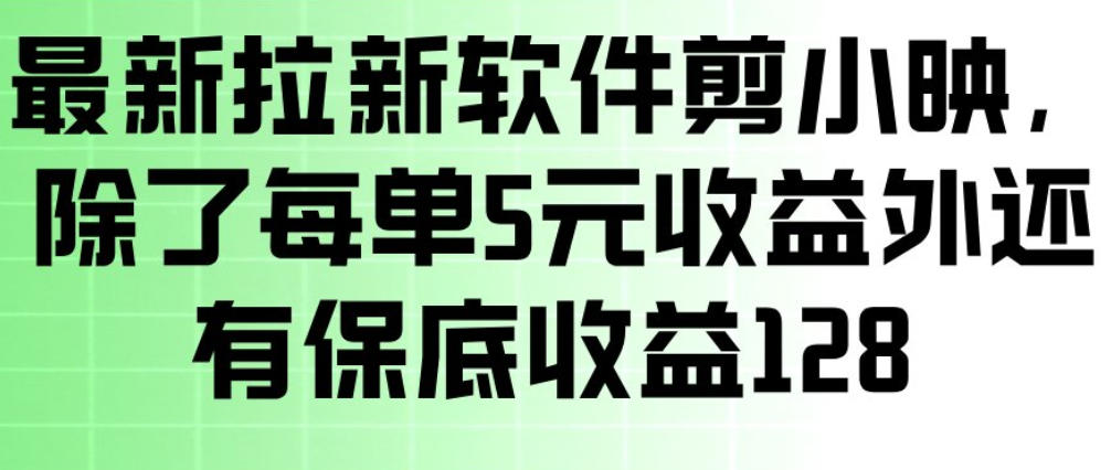 最新拉新软件剪小映，除了每单5米收益外还有保底收益128，一部手机轻松賺钱青心网创青心网创站