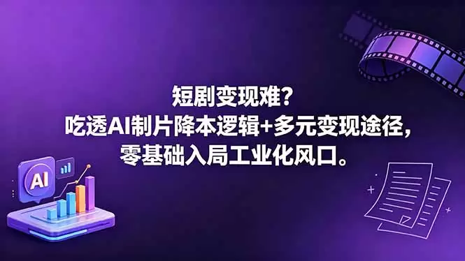 短剧变现难？吃透AI制片降本逻辑+多元变现途径，零基础入局工业化风口|青心网创站