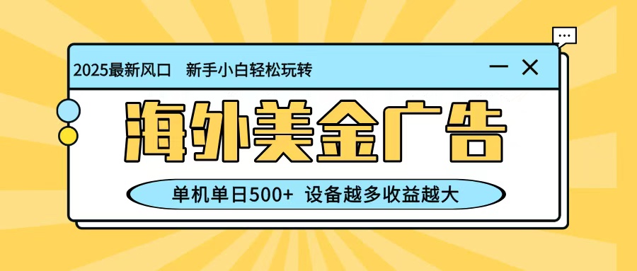 最新蓝海项目,海外美金广告,单机单日500+,可矩阵放大,设备越多收益越大-青心网创站