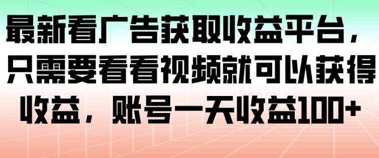 最新看广告获取收益平台,只需要看看视频就可以获得收益,账号一天收益100+-青心网创站