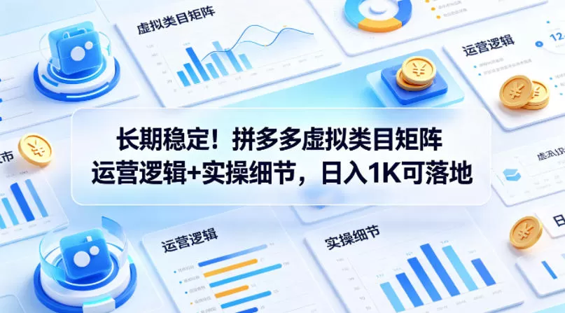 长期稳定！拼多多虚拟类目矩阵运营逻辑+实操细节，日入1K可落地【揭秘】|青心网创站