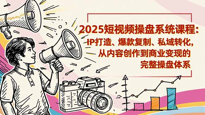 2025短视频操盘线下课程：IP打造、爆款复制、私域转化，从内容创作到商业变现的完整操盘体系-青心网创站