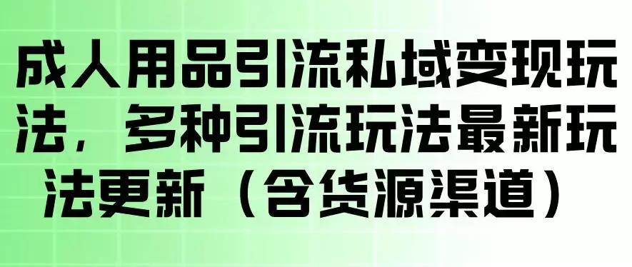 成人用品引流私域变现玩法，多种引流玩法最新玩法，操作简单（含货源渠道）|青心网创站