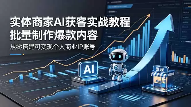 实体商家AI获客实战教程：批量制作爆款内容，从零搭建可变现个人商业IP账号|青心网创站