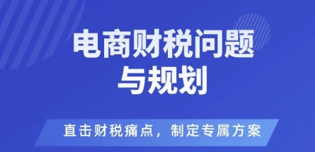电商企业财税风险与规避,直击财税痛点,制定专属方案-青心网创站
