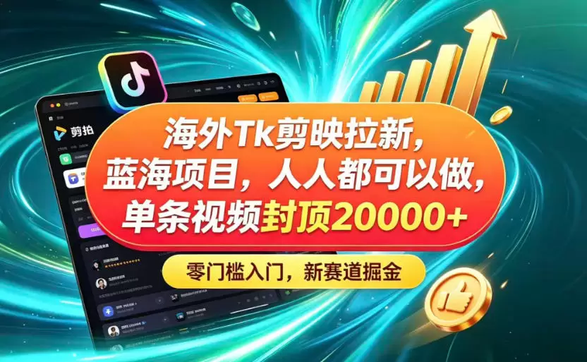 海外TK剪映拉新蓝海赛道！零门槛普通人可上手，单条视频收益上限2W+|青心网创站