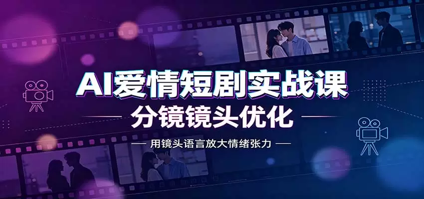 AI爱情短剧实战课：故事剧本创作，分镜镜头优化，智能体提示词 - 青心资源站