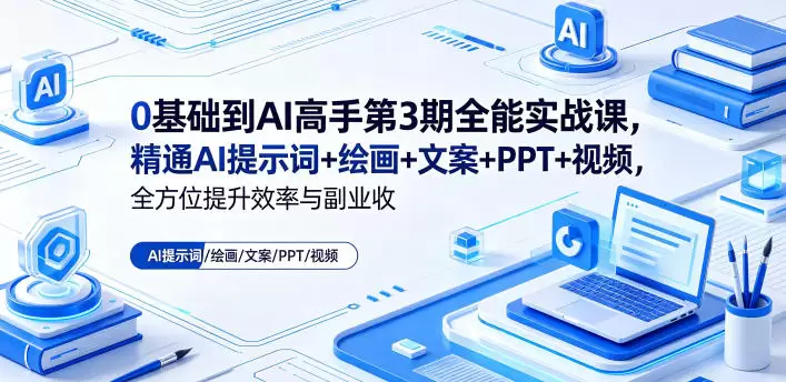 0基础到AI高手第3期全能实战课，精通AI提示词+绘画+文案+PPT+视频，全方位提升效率与副业收益|青心网创站