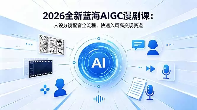 2026全新蓝海AIGC漫剧课：人设分镜配音全流程，快速入局高变现赛道|青心网创站