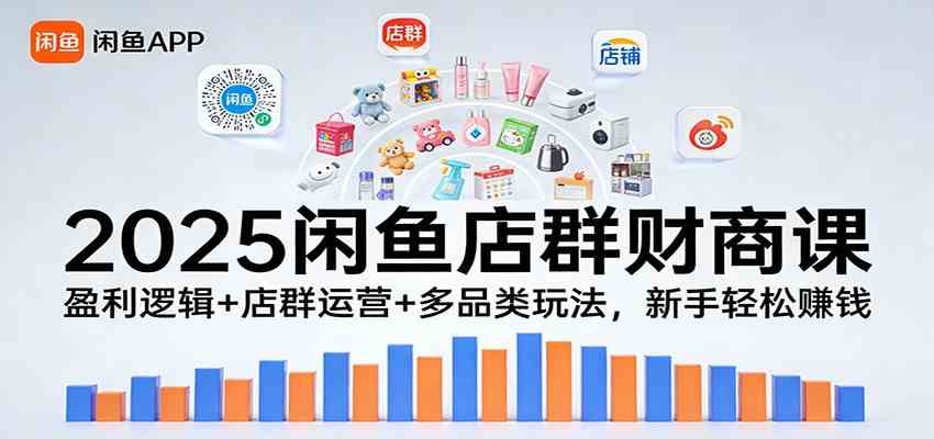 2025闲鱼店群财商课：盈利逻辑+店群运营+多品类玩法，新手轻松赚钱青心网创青心网创站