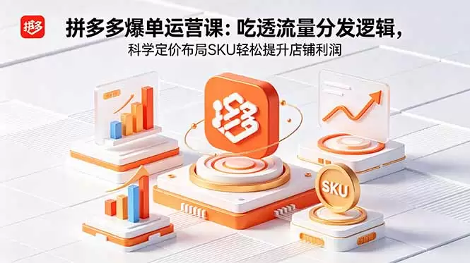 拼多多爆单运营实战课：吃透流量分发逻辑，科学定价布局SKU轻松提升店铺利润|青心网创站