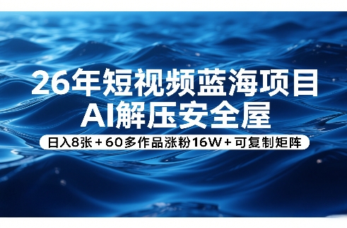 26年短视频蓝海项目，AI解压安全屋，日入8张+60多作品涨粉16W+可复制矩阵青心网创青心网创站