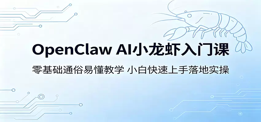 OpenClaw AI小龙虾入门课：零基础通俗易懂教学，小白快速上手落地实操|青心网创站