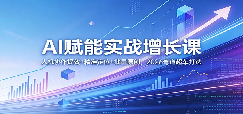 AI赋能实战增长课：人机协作提效+精准定位+批量原创，2026弯道超车打法|青心网创站