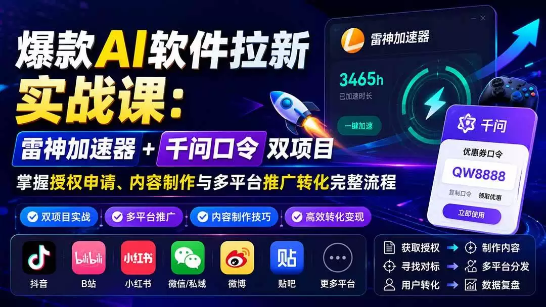 （20230期）爆款AI软件拉新实战课：雷神加速器+千问口令双项目，掌握授权申请、内容制作与多平台推广转化完整流程 - 青心资源站