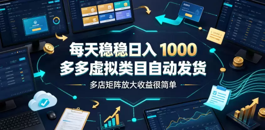 每天稳稳日入1000，多多虚拟类目自动发货，多店矩阵放大收益很简单【揭秘】|青心网创站