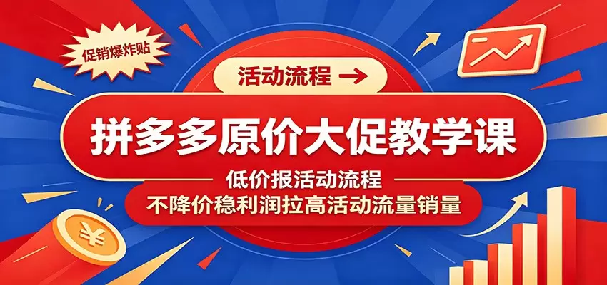 拼多多原价大促教学课：低价报活动流程，不降价稳利润拉高活动流量销量|青心网创站