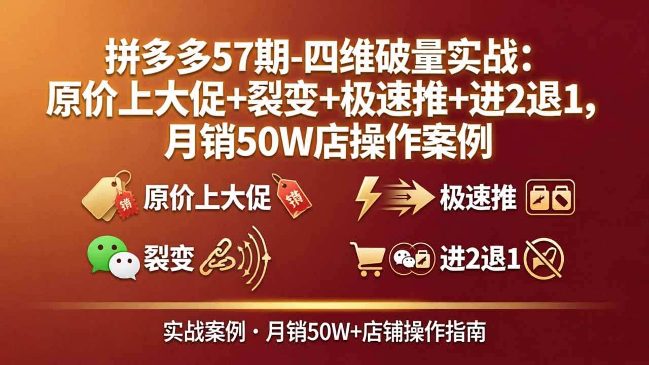 拼多多57期-四维破量实战：原价上大促+裂变+极速推+进2退1，月销50W店操作案例|青心网创站