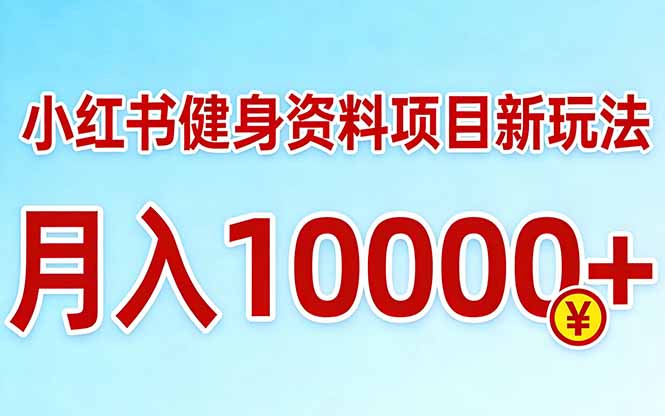 小红书健身资料项目最新玩法，月入10000＋，收益潜力可以无限放大|青心网创站