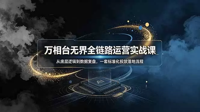 万相台无界全链路运营实战课，从底层逻辑到数据复盘，一套标准化投放落地流程|青心网创站